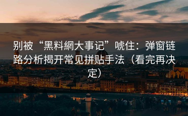 别被“黑料網大事记”唬住：弹窗链路分析揭开常见拼贴手法（看完再决定）